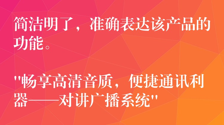  简洁明了，准确表达该产品的功能。

“畅享高清音质，便捷通讯利器——对讲广播系统”