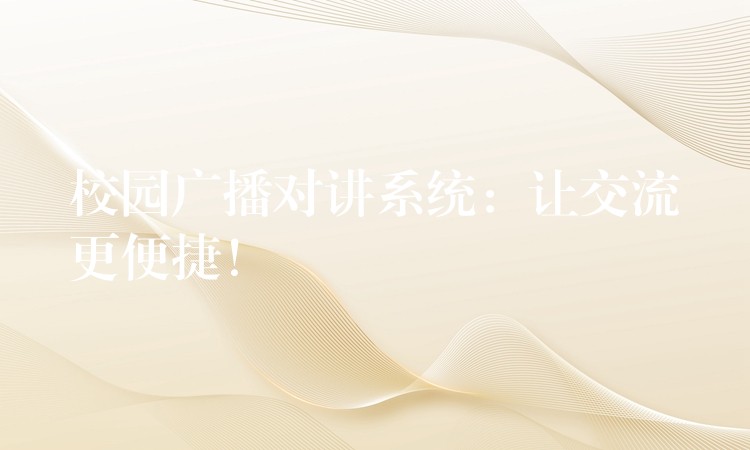  校园广播对讲系统：让交流更便捷！
