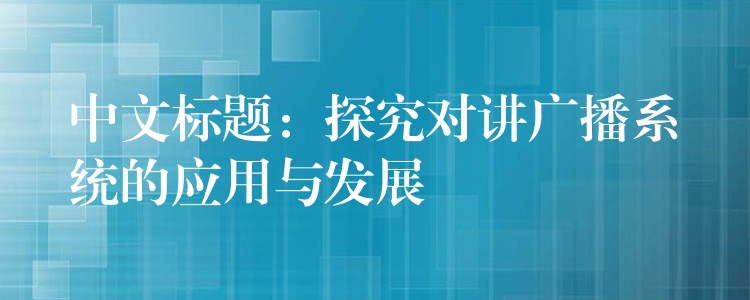  中文标题：探究对讲广播系统的应用与发展