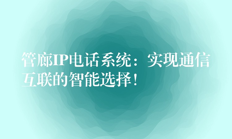  管廊IP电话系统：实现通信互联的智能选择！