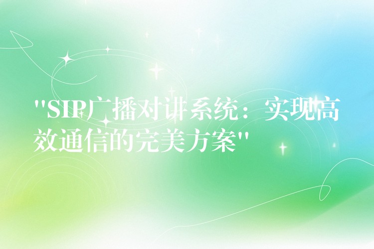  “SIP广播对讲系统：实现高效通信的完美方案”