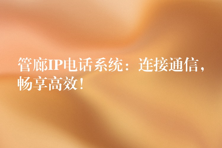 管廊IP电话系统:连接通信,畅享高效! 管廊IP电话系统:连接通信,畅享高效!