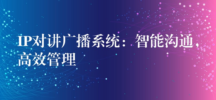  IP对讲广播系统：智能沟通，高效管理