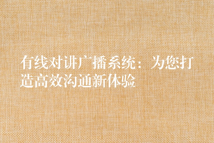 有线对讲广播系统:为您打造高效沟通新体验 有线对讲广播系统:为您打造高效沟通新体验