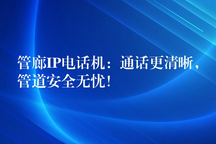 管廊IP电话机:通话更清晰,管道安全无忧! 管廊IP电话机:通话更清晰,管道安全无忧!