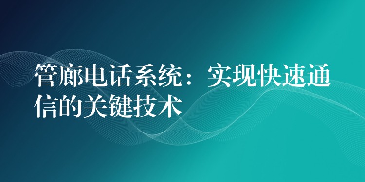  管廊电话系统：实现快速通信的关键技术