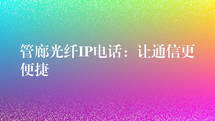  管廊光纤IP电话：让通信更便捷