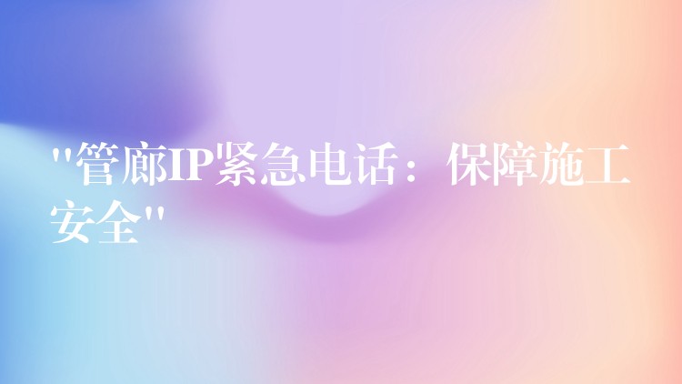 “管廊IP紧急电话:保障施工安全” “管廊IP紧急电话:保障施工安全”