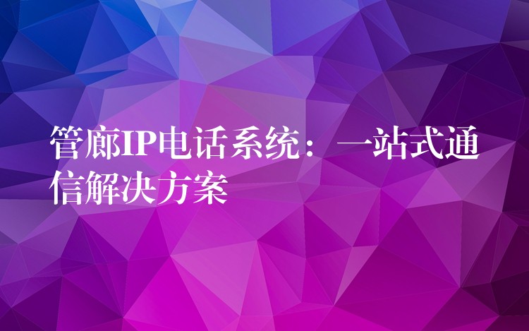  管廊IP电话系统：一站式通信解决方案