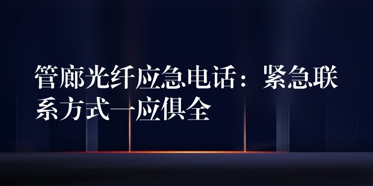 管廊光纤应急电话:紧急联系方式一应俱全 管廊光纤应急电话:紧急联系方式一应俱全