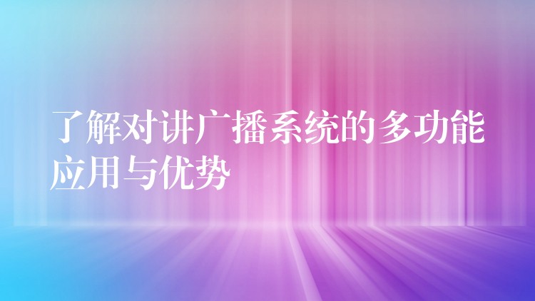  了解对讲广播系统的多功能应用与优势