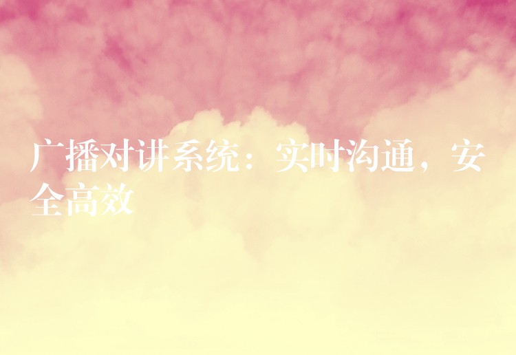  广播对讲系统：实时沟通，安全高效