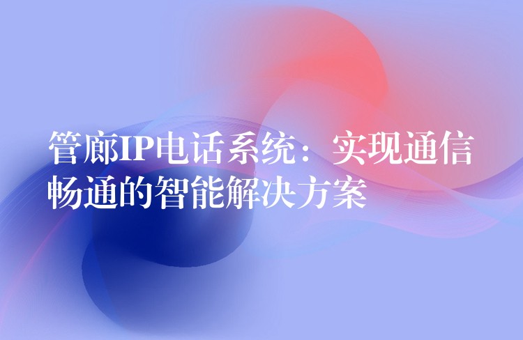  管廊IP电话系统：实现通信畅通的智能解决方案