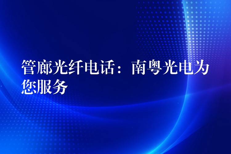 管廊光纤电话:南粤光电为您服务 管廊光纤电话:南粤光电为您服务