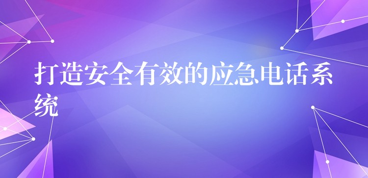 打造安全有效的应急电话系统 打造安全有效的应急电话系统