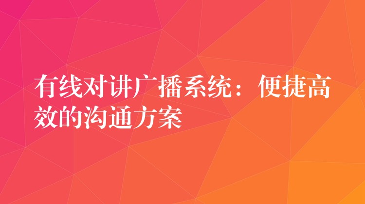 有线对讲广播系统:便捷高效的沟通方案 有线对讲广播系统:便捷高效的沟通方案