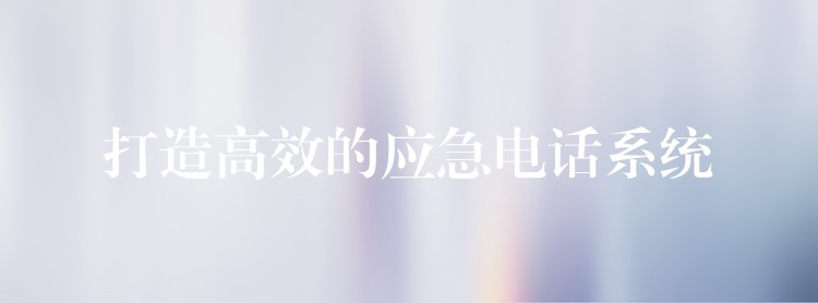  打造高效的应急电话系统