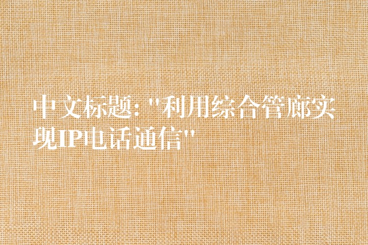  中文标题: “利用综合管廊实现IP电话通信”