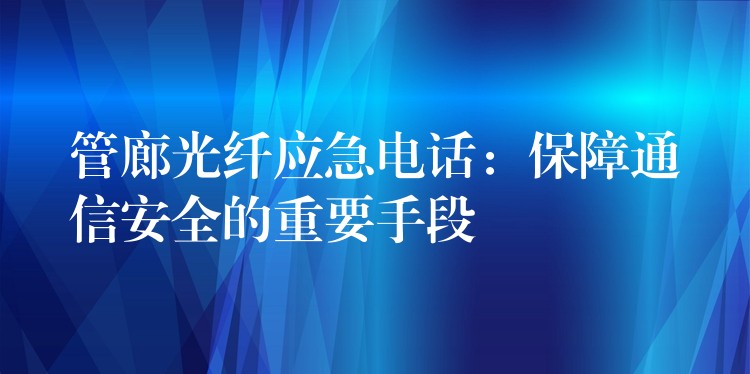 管廊光纤应急电话：保障通信安全的重要手段