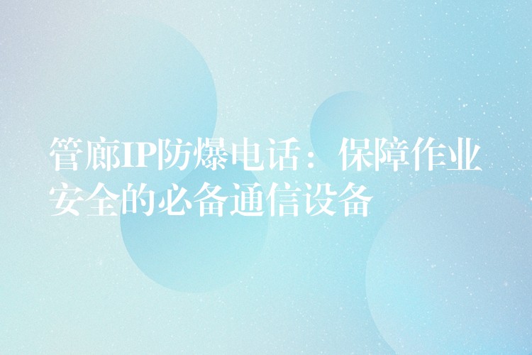  管廊IP防爆电话：保障作业安全的必备通信设备