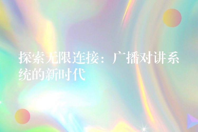 探索无限连接:广播对讲系统的新时代 探索无限连接:广播对讲系统的新时代
