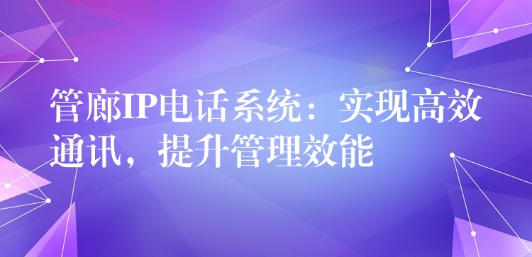  管廊IP电话系统：实现高效通讯，提升管理效能