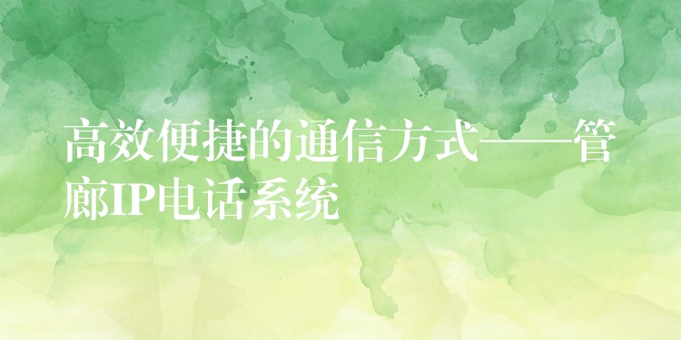 高效便捷的通信方式——管廊IP电话系统 高效便捷的通信方式——管廊IP电话系统