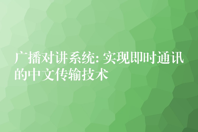  广播对讲系统: 实现即时通讯的中文传输技术