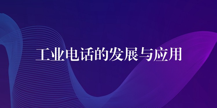 工业电话的发展与应用 工业电话的发展与应用