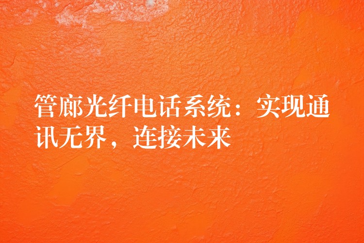  管廊光纤电话系统：实现通讯无界，连接未来