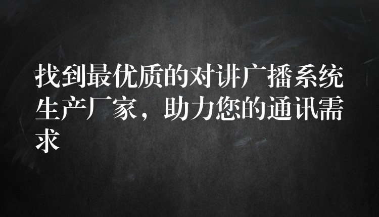 找到最优质的对讲广播系统生产厂家,助力您的通讯需求 找到最优质的对讲广播系统生产厂家,助力您的通讯需求