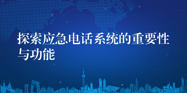 探索应急电话系统的重要性与功能 探索应急电话系统的重要性与功能