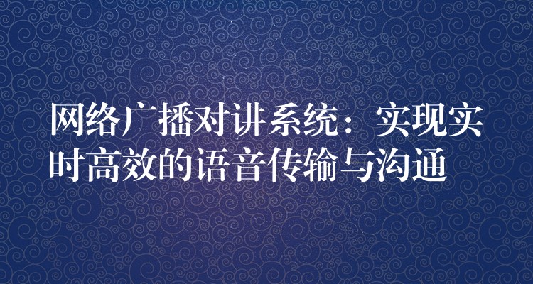  网络广播对讲系统：实现实时高效的语音传输与沟通