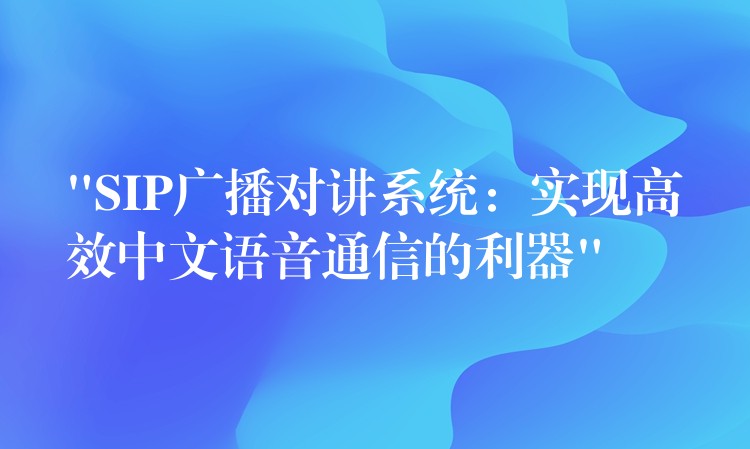  “SIP广播对讲系统：实现高效中文语音通信的利器”