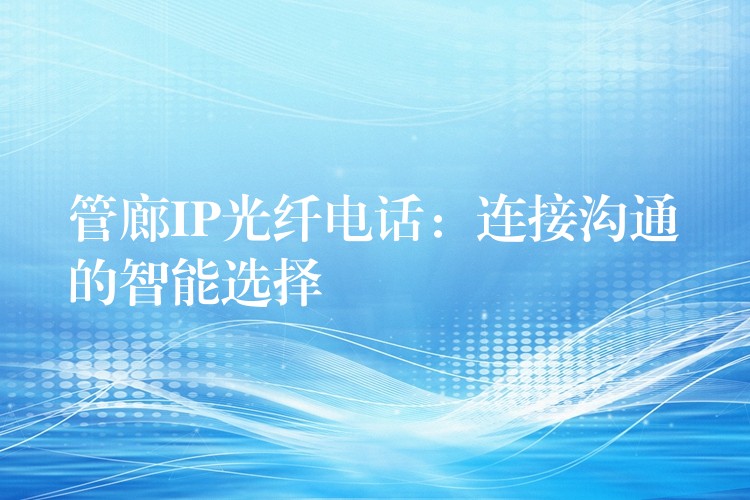  管廊IP光纤电话：连接沟通的智能选择