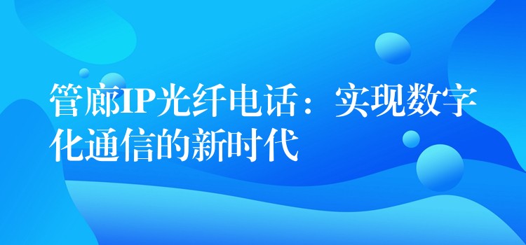  管廊IP光纤电话：实现数字化通信的新时代