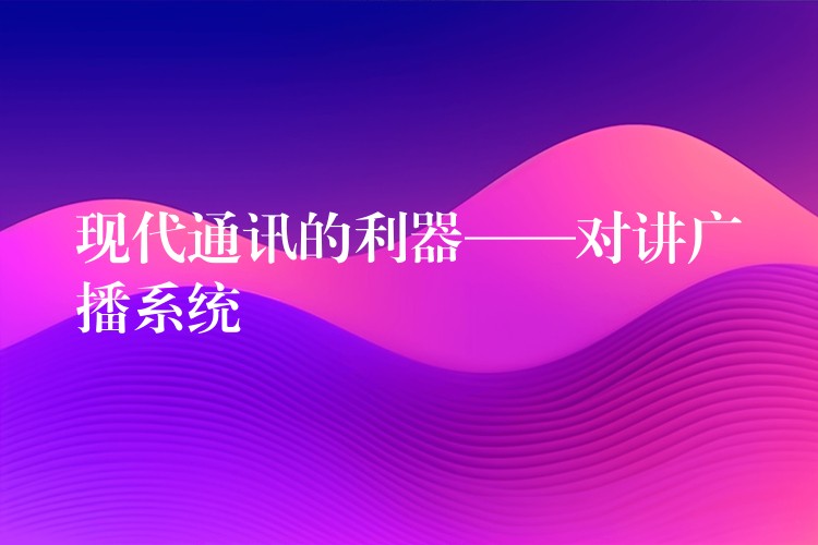 现代通讯的利器——对讲广播系统