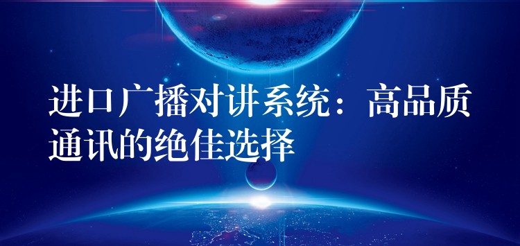 进口广播对讲系统:高品质通讯的绝佳选择 进口广播对讲系统:高品质通讯的绝佳选择
