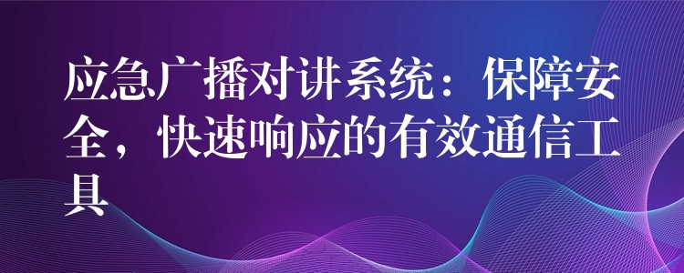  应急广播对讲系统：保障安全，快速响应的有效通信工具