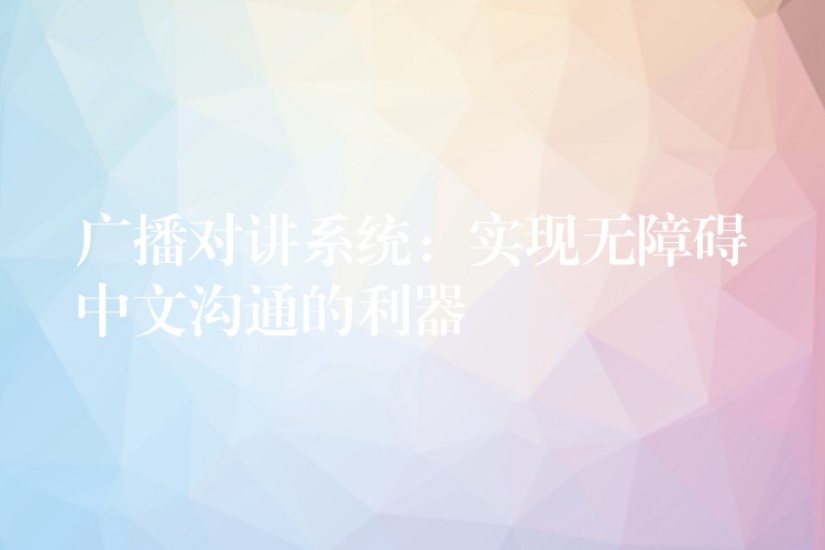  广播对讲系统：实现无障碍中文沟通的利器