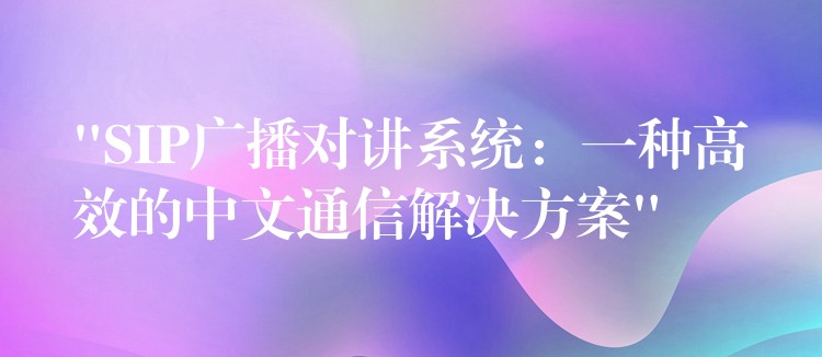  “SIP广播对讲系统：一种高效的中文通信解决方案”