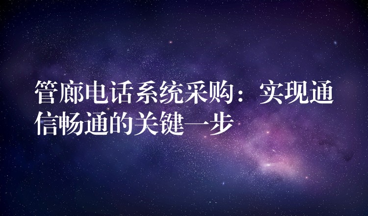  管廊电话系统采购：实现通信畅通的关键一步