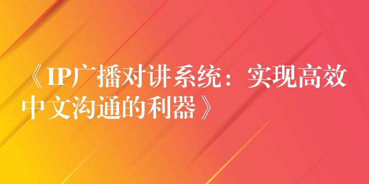 《IP广播对讲系统:实现高效中文沟通的利器》 《IP广播对讲系统:实现高效中文沟通的利器》