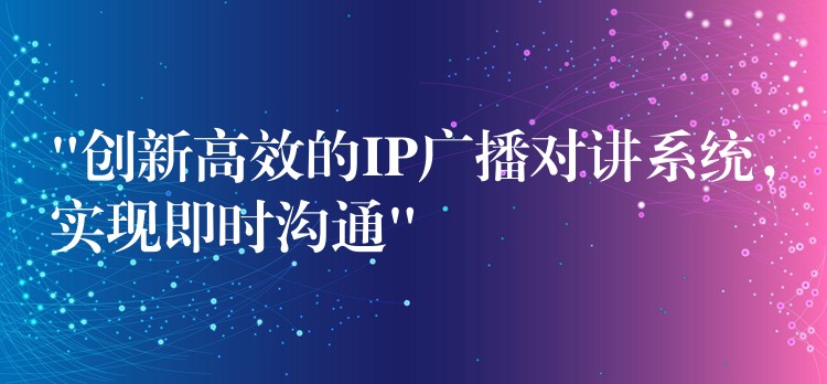 “创新高效的IP广播对讲系统,实现即时沟通” “创新高效的IP广播对讲系统,实现即时沟通”