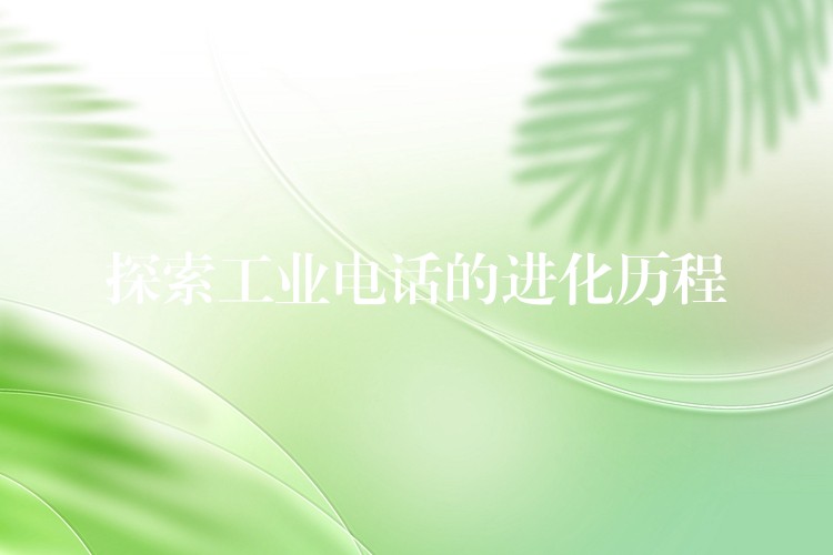 探索工业电话的进化历程 探索工业电话的进化历程