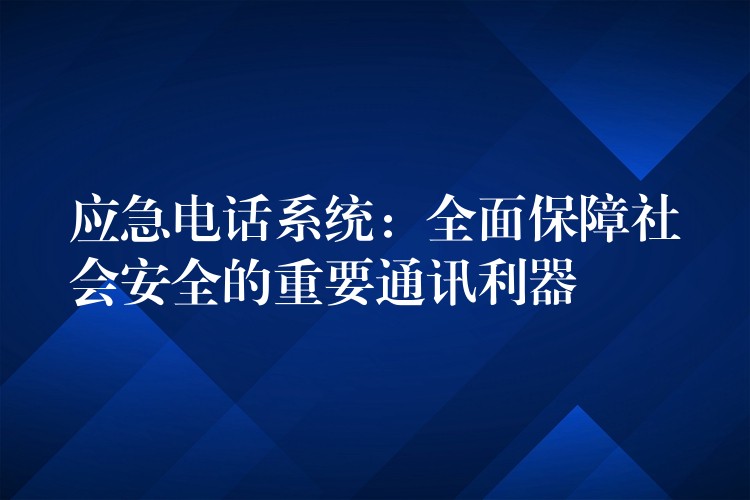 应急电话系统:全面保障社会安全的重要通讯利器 应急电话系统:全面保障社会安全的重要通讯利器