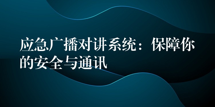 应急广播对讲系统:保障你的安全与通讯 应急广播对讲系统:保障你的安全与通讯