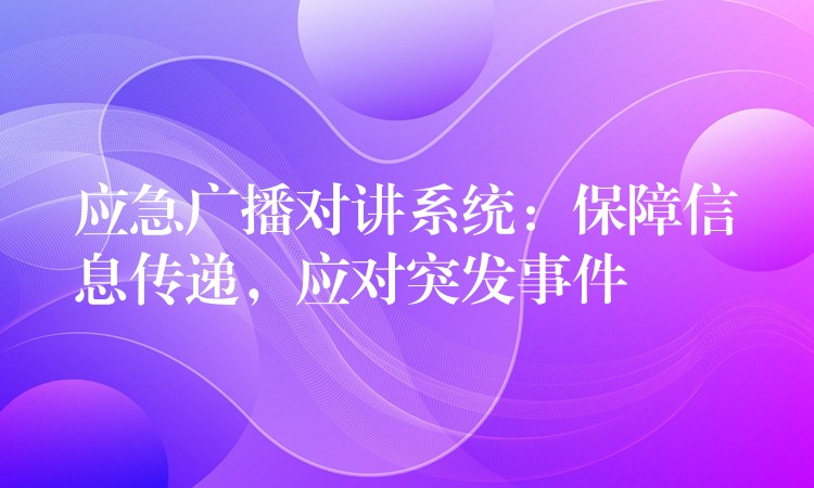  应急广播对讲系统：保障信息传递，应对突发事件