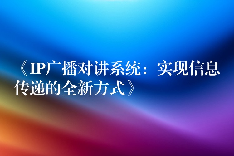  《IP广播对讲系统：实现信息传递的全新方式》