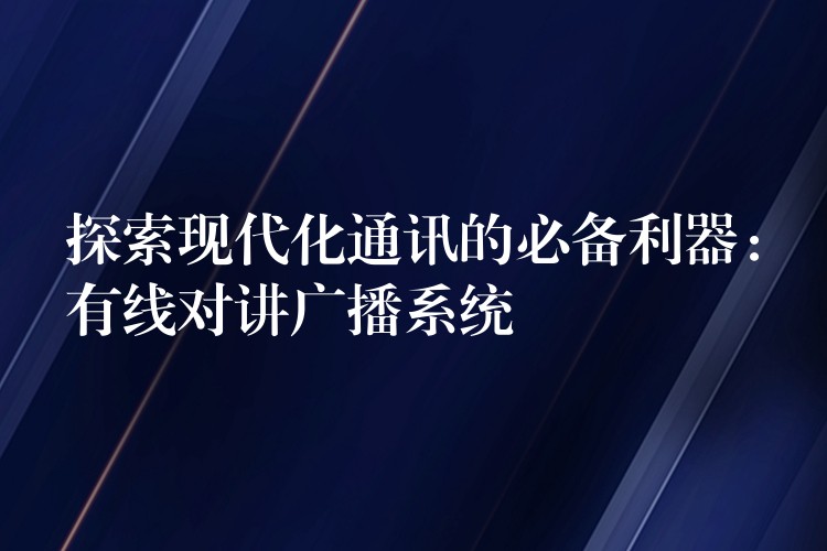探索现代化通讯的必备利器:有线对讲广播系统 探索现代化通讯的必备利器:有线对讲广播系统